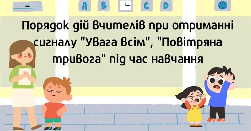Алгоритм дій вчителя та відповідальної особи під час проведення навчальних занять при отриманні сигналу «Увага всім! Повітряна тривога»