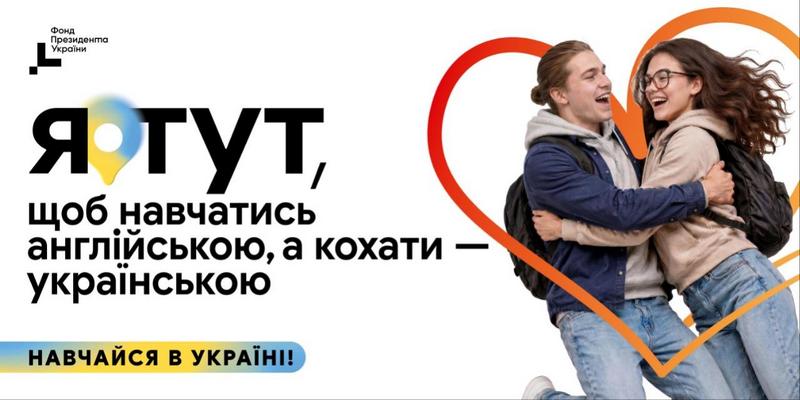 Рекламний банер інформаційної кампанії «Навчайся в Україні!» із гаслом: «Я тут, щоб навчатись англійською, а кохати — українською». Праворуч на тлі великого червоно-жовтого серця щасливі хлопець та дівчина з рюкзаками радісно обіймаються. У лівому верхньому кутку розміщено логотип «Фонд Президента України»