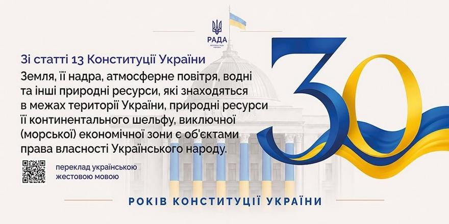 Інформаційна картка Верховної Ради України до 30-річчя Конституції. На фоні купола парламенту та символіки «30 років Конституції України» розміщено текст статті 13 про те, що земля, її надра, атмосферне повітря та інші природні ресурси в межах України є об'єктами права власності Українського народу. Є QR-код для перекладу жестовою мовою.