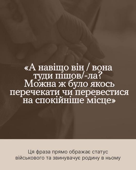 Зображення на затемненому фоні. Текст у центрі: ««А навіщо він / вона туди пішов/-ла? Можна ж було якось перечекати чи перевестися на спокійніше місце»». У нижній частині на світлому фоні пояснення: «Ця фраза прямо ображає статус військового та звинувачує родину в ньому».